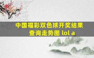 中国福彩双色球开奖结果查询走势图 lol a